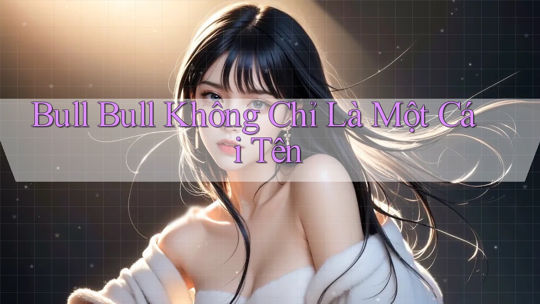 “Bull Bull” Không Chỉ Là Một Cái Tên