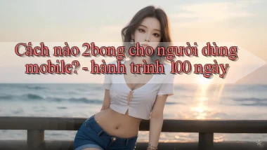 Cách nào 2bong cho người dùng mobile   hành trình 100 ngày