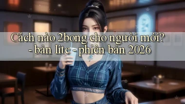 Cách nào 2bong cho người mới   bản lite   phiên bản 2026