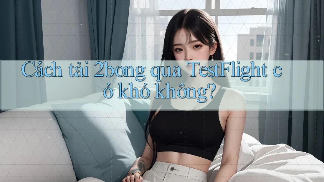 Cách tải 2bong qua TestFlight có khó không? Cách tải 2bong qua TestFlight có khó không?