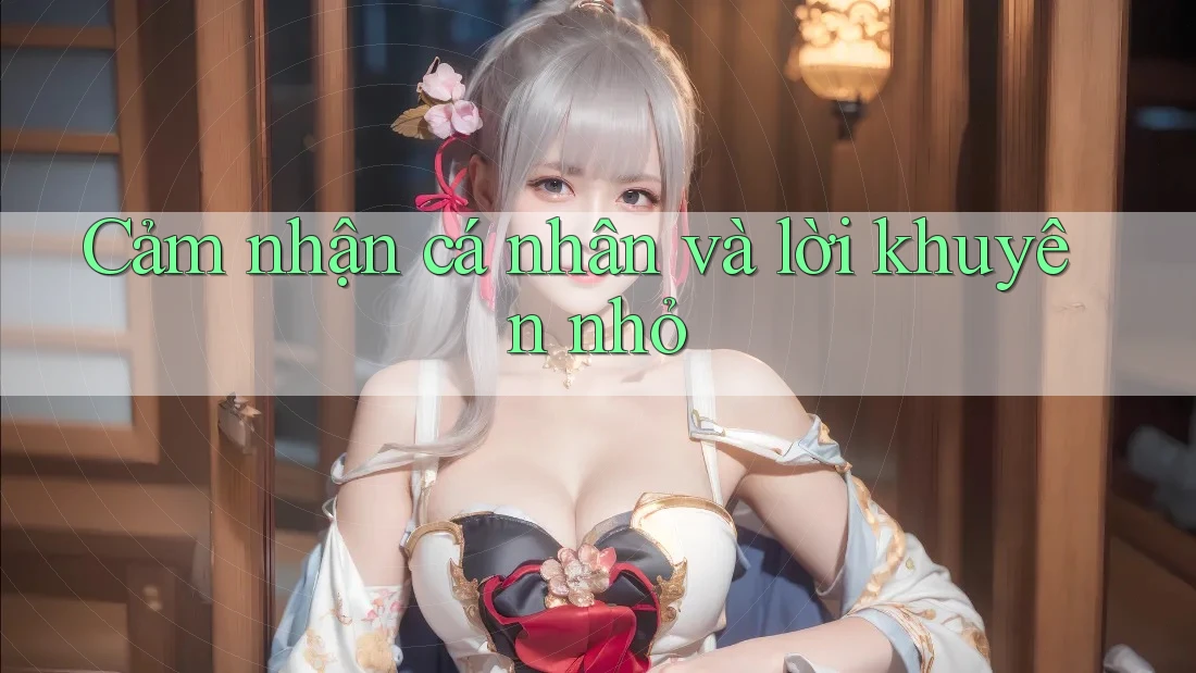 Cảm Nhận Cá Nhân Và Lời Khuyên Nhỏ Cảm Nhận Cá Nhân Và Lời Khuyên Nhỏ