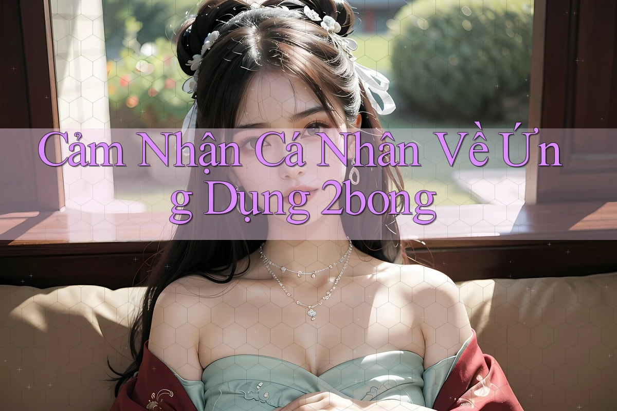 Cảm Nhận Cá Nhân Về Ứng Dụng 2Bong