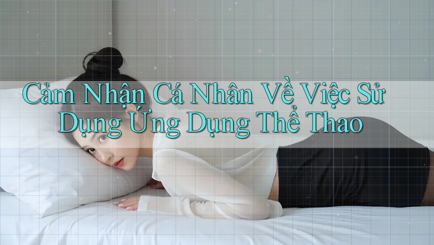 Cảm Nhận Cá Nhân Về Việc Sử Dụng Ứng Dụng Thể Thao Cảm Nhận Cá Nhân Về Việc Sử Dụng Ứng Dụng Thể Thao