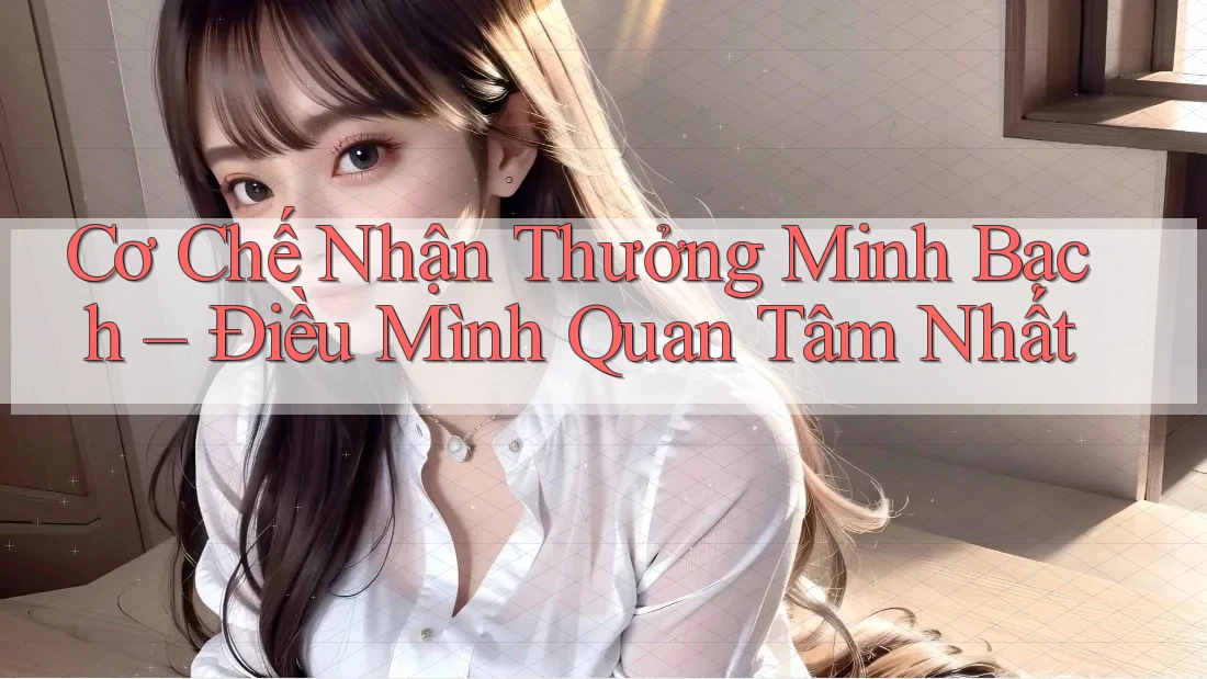 Cơ Chế Nhận Thưởng Minh Bạch – Điều Mình Quan Tâm Nhất Cơ Chế Nhận Thưởng Minh Bạch – Điều Mình Quan Tâm Nhất