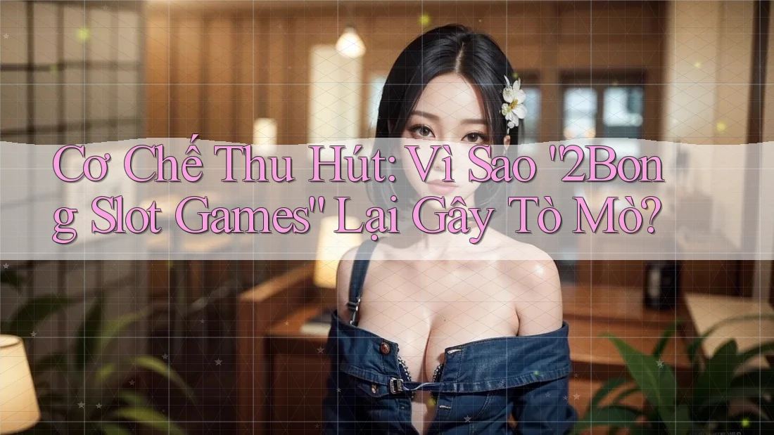 Cơ Chế Thu Hút: Vì Sao “2Bong Slot Games” Lại Gây Tò Mò? Cơ Chế Thu Hút: Vì Sao “2Bong Slot Games” Lại Gây Tò Mò?