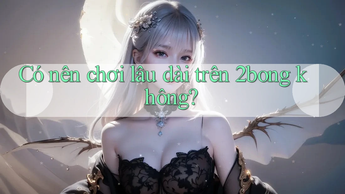 Có nên chơi lâu dài trên 2bong không? Có nên chơi lâu dài trên 2bong không?
