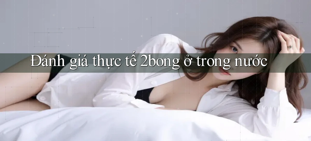 Đánh giá thực tế 2bong ở trong nước