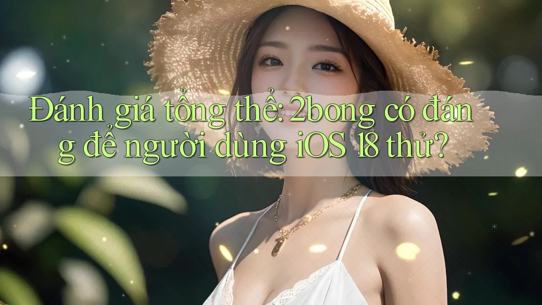 Đánh giá tổng thể: 2bong có đáng để người dùng iOS 18 thử?