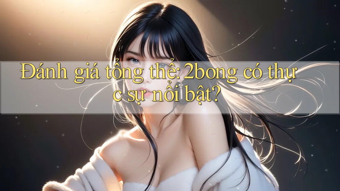 Đánh giá tổng thể: 2bong có thực sự nổi bật?