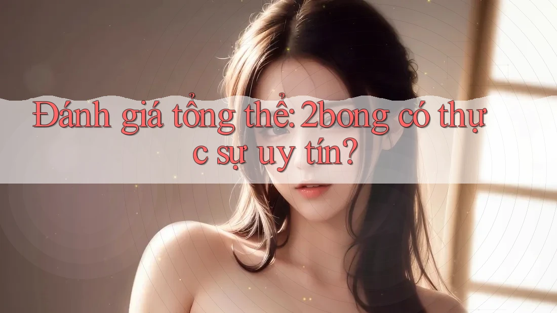 Đánh giá tổng thể: 2bong có thực sự uy tín? Đánh giá tổng thể: 2bong có thực sự uy tín?