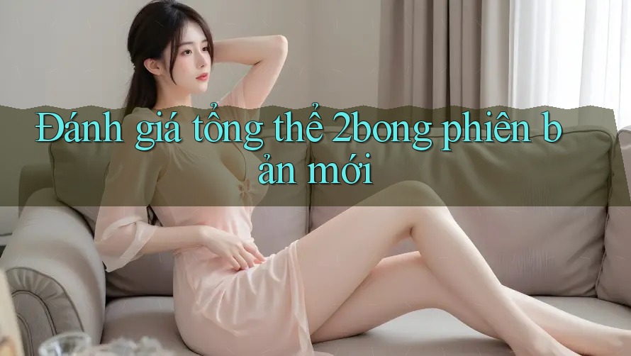Đánh giá tổng thể 2bong phiên bản mới