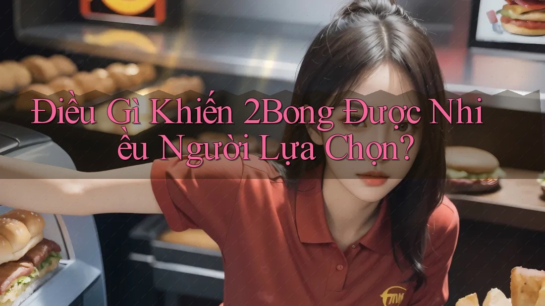 Điều Gì Khiến 2Bong Được Nhiều Người Lựa Chọn? Điều Gì Khiến 2Bong Được Nhiều Người Lựa Chọn?