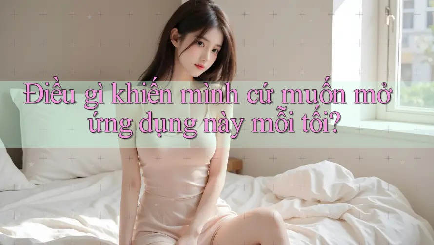 Điều gì khiến mình cứ muốn mở ứng dụng này mỗi tối? Điều gì khiến mình cứ muốn mở ứng dụng này mỗi tối?
