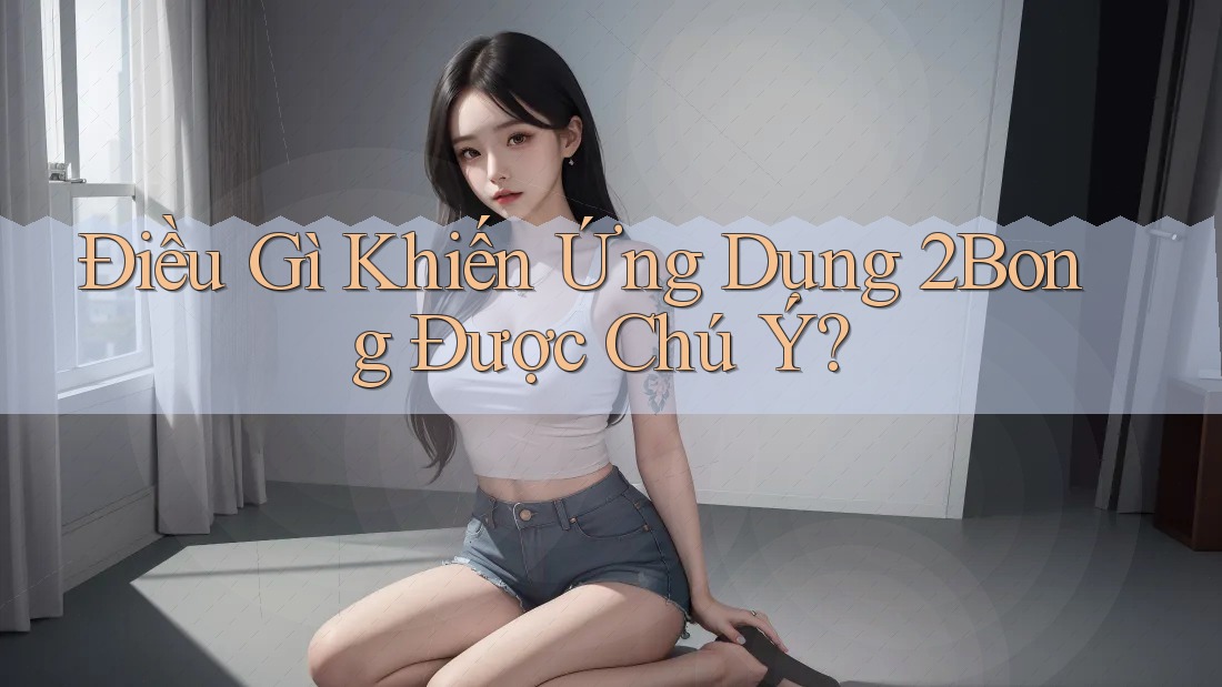 Điều Gì Khiến Ứng Dụng 2Bong Được Chú Ý?