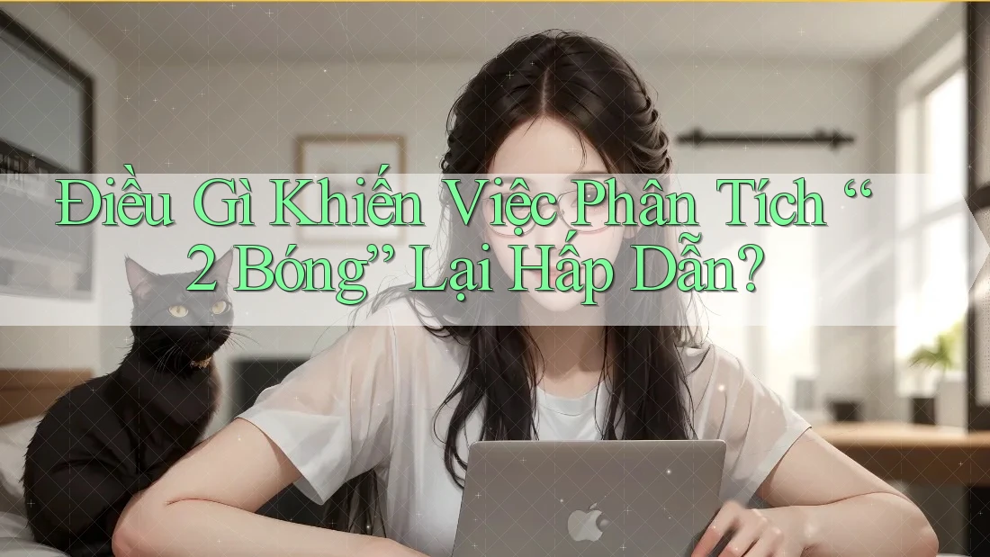 Điều Gì Khiến Việc Phân Tích “2 Bóng” Lại Hấp Dẫn? Điều Gì Khiến Việc Phân Tích “2 Bóng” Lại Hấp Dẫn?