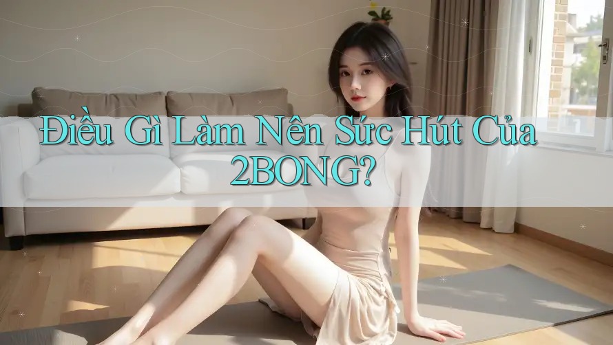 Điều Gì Làm Nên Sức Hút Của 2BONG?