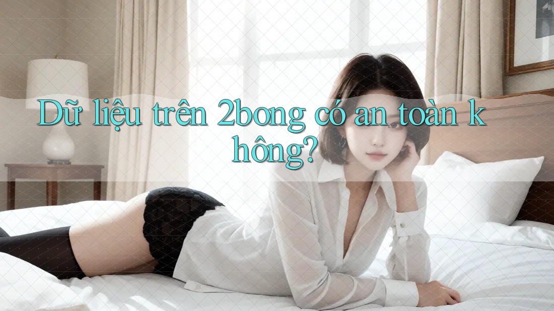 Dữ liệu trên 2bong có an toàn không? Dữ liệu trên 2bong có an toàn không?