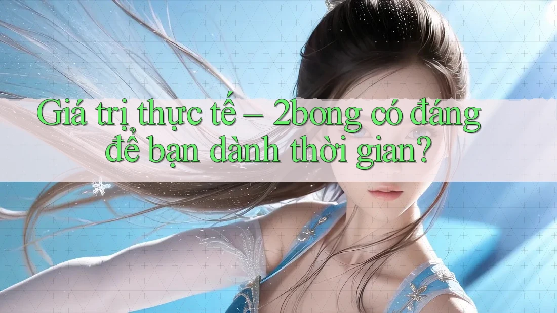 Giá trị thực tế – 2bong có đáng để bạn dành thời gian? Giá trị thực tế – 2bong có đáng để bạn dành thời gian?