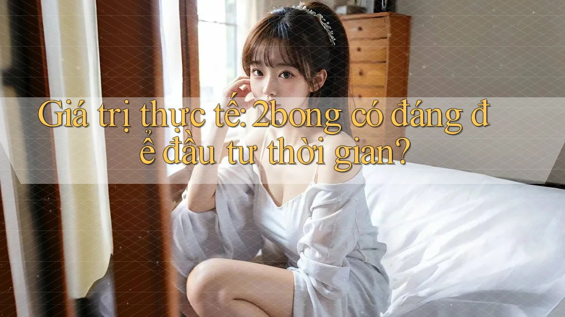Giá trị thực tế: 2bong có đáng để đầu tư thời gian? Giá trị thực tế: 2bong có đáng để đầu tư thời gian?