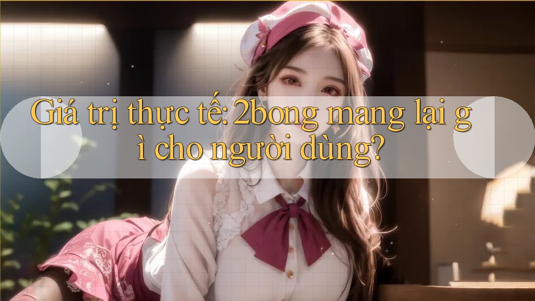 Giá trị thực tế: 2bong mang lại gì cho người dùng? Giá trị thực tế: 2bong mang lại gì cho người dùng?