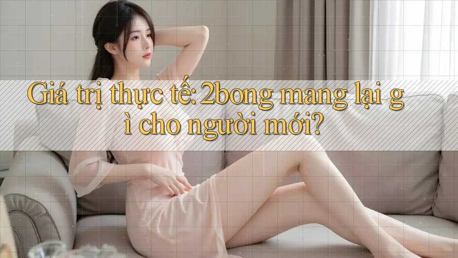 Giá trị thực tế: 2bong mang lại gì cho người mới?