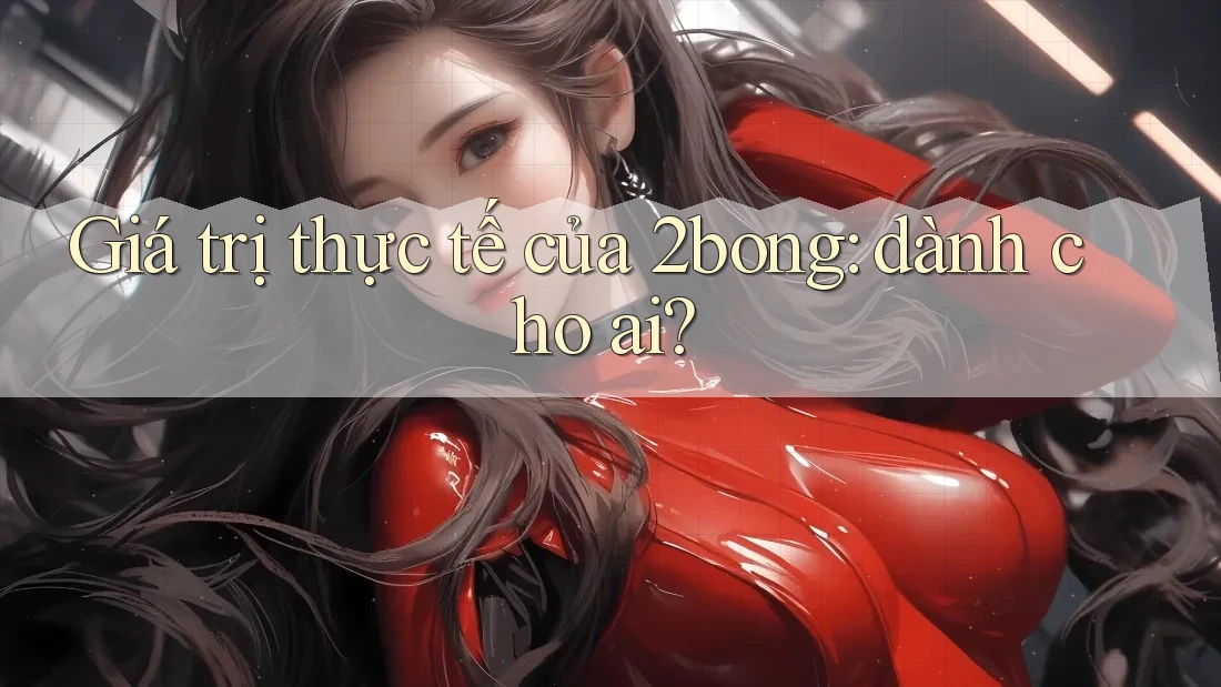Giá trị thực tế của 2bong: dành cho ai?