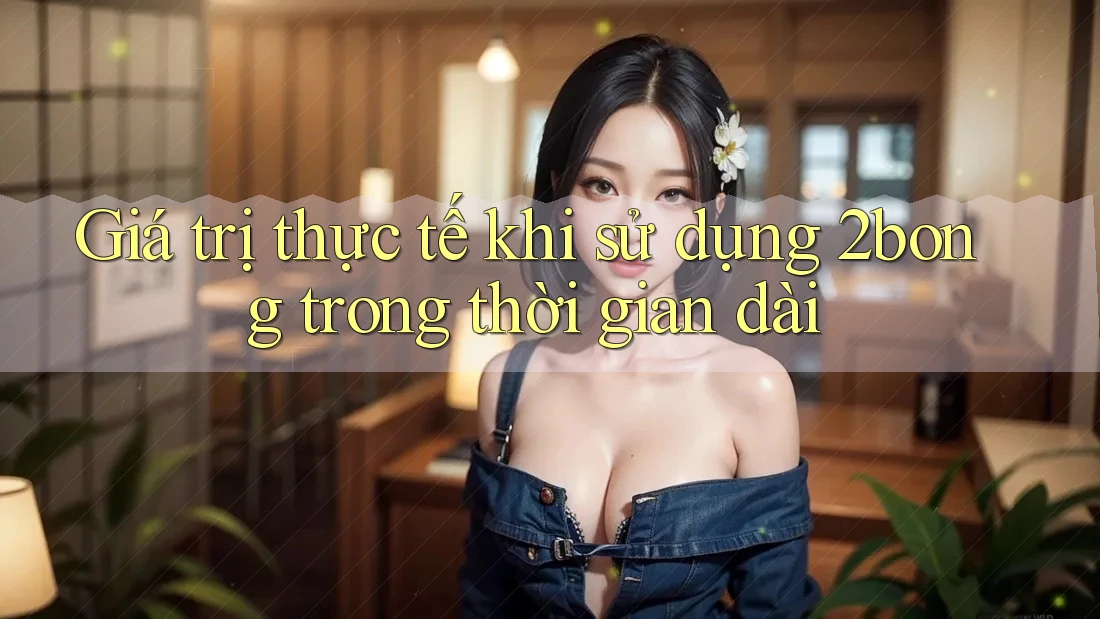 Giá trị thực tế khi sử dụng 2bong trong thời gian dài Giá trị thực tế khi sử dụng 2bong trong thời gian dài