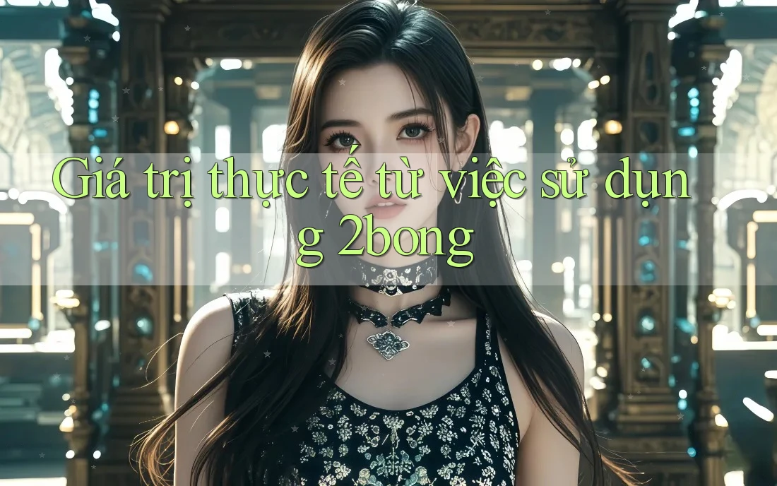 Giá trị thực tế từ việc sử dụng 2bong Giá trị thực tế từ việc sử dụng 2bong
