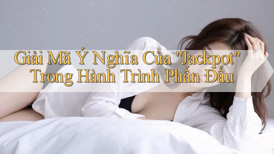 Giải Mã Ý Nghĩa Của “Jackpot” Trong Hành Trình Phấn Đấu