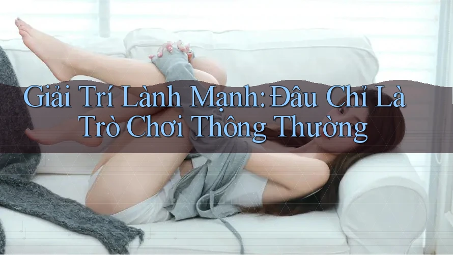 Giải Trí Lành Mạnh: Đâu Chỉ Là Trò Chơi Thông Thường