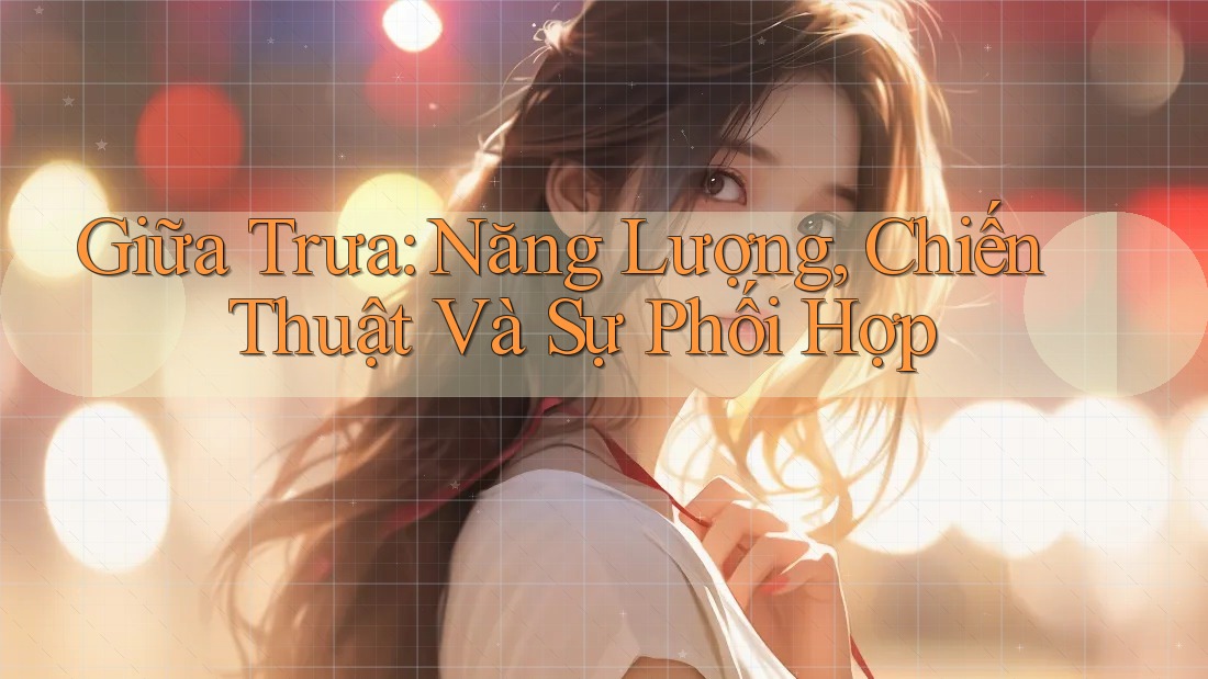 Giữa Trưa: Năng Lượng, Chiến Thuật Và Sự Phối Hợp