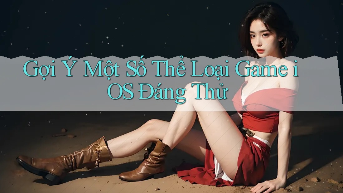 Gợi Ý Một Số Thể Loại Game iOS Đáng Thử