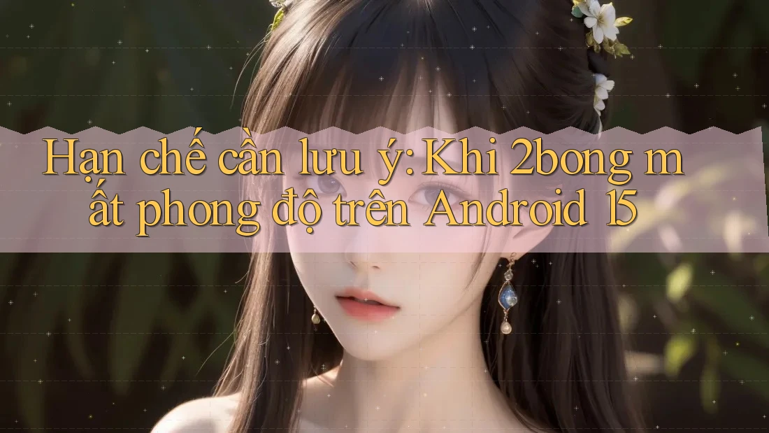 Hạn chế cần lưu ý: Khi 2bong mất phong độ trên Android 15 Hạn chế cần lưu ý: Khi 2bong mất phong độ trên Android 15