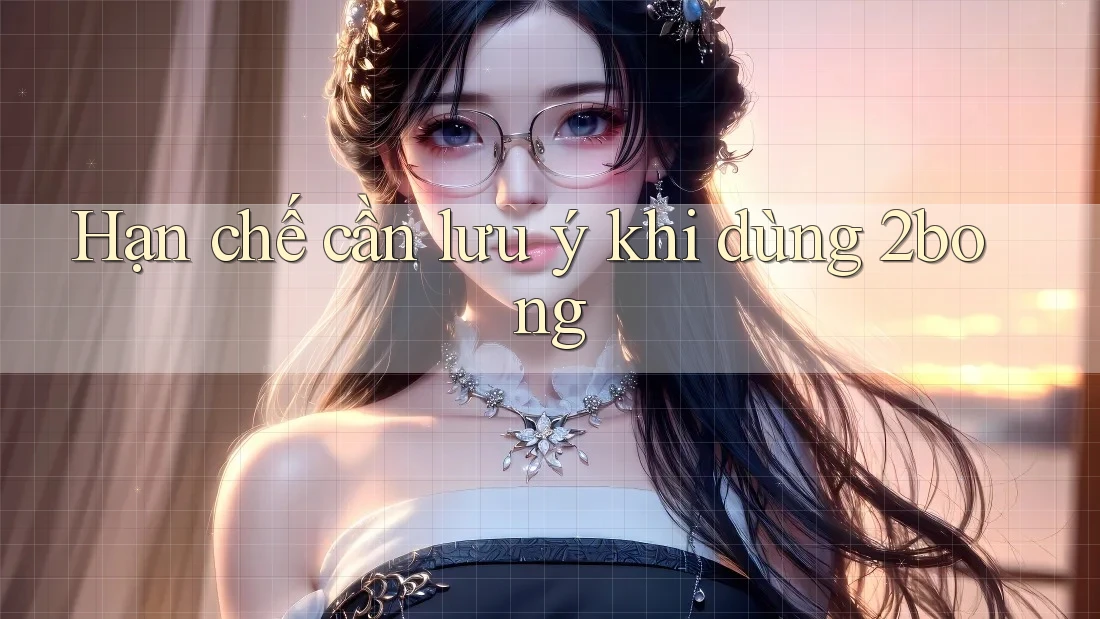 Hạn chế cần lưu ý khi dùng 2bong Hạn chế cần lưu ý khi dùng 2bong