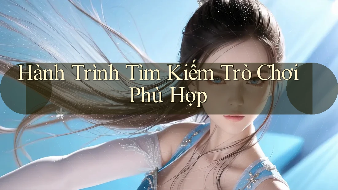 Hành Trình Tìm Kiếm Trò Chơi Phù Hợp