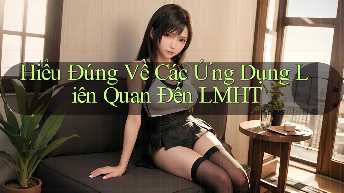 Hiểu Đúng Về Các Ứng Dụng Liên Quan Đến LMHT Hiểu Đúng Về Các Ứng Dụng Liên Quan Đến LMHT