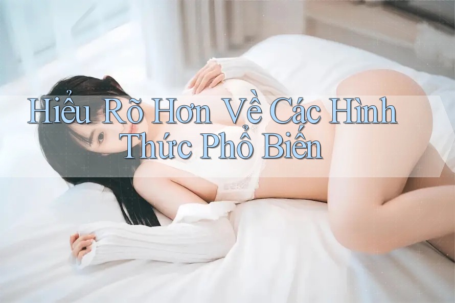 Hiểu Rõ Hơn Về Các Hình Thức Phổ Biến Hiểu Rõ Hơn Về Các Hình Thức Phổ Biến