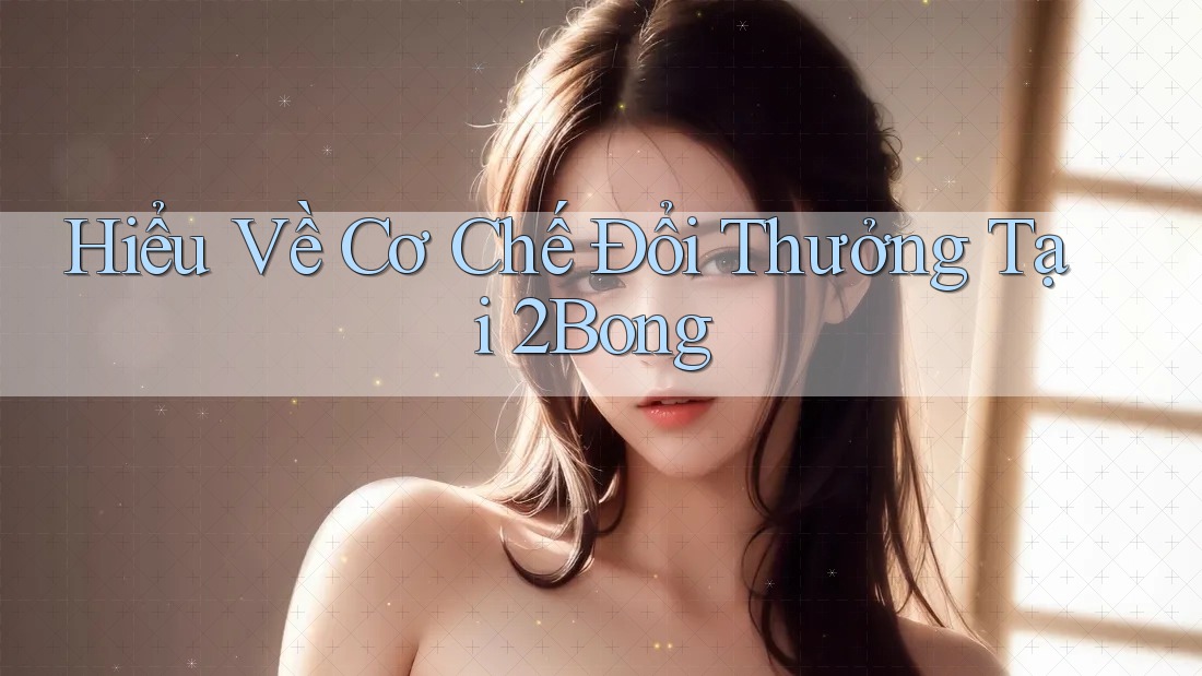 Hiểu Về Cơ Chế Đổi Thưởng Tại 2Bong Hiểu Về Cơ Chế Đổi Thưởng Tại 2Bong