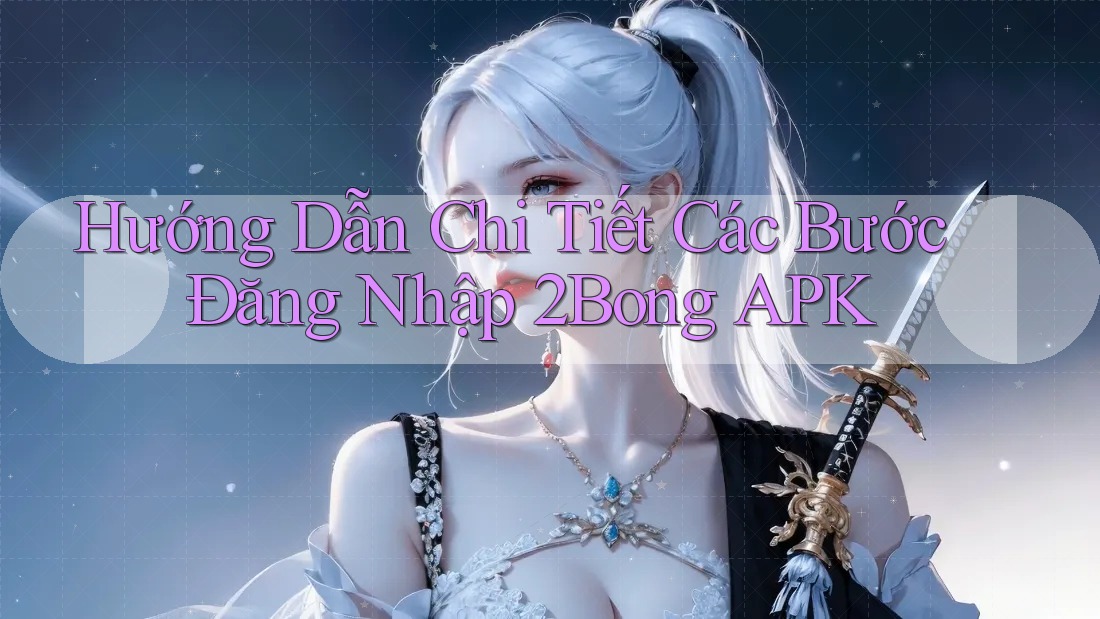 Hướng Dẫn Chi Tiết Các Bước Đăng Nhập 2Bong APK