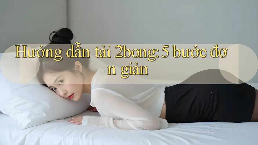 Hướng dẫn tải 2bong: 5 bước đơn giản Hướng dẫn tải 2bong: 5 bước đơn giản