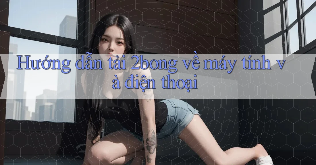 Hướng dẫn tải 2bong về máy tính và điện thoại Hướng dẫn tải 2bong về máy tính và điện thoại