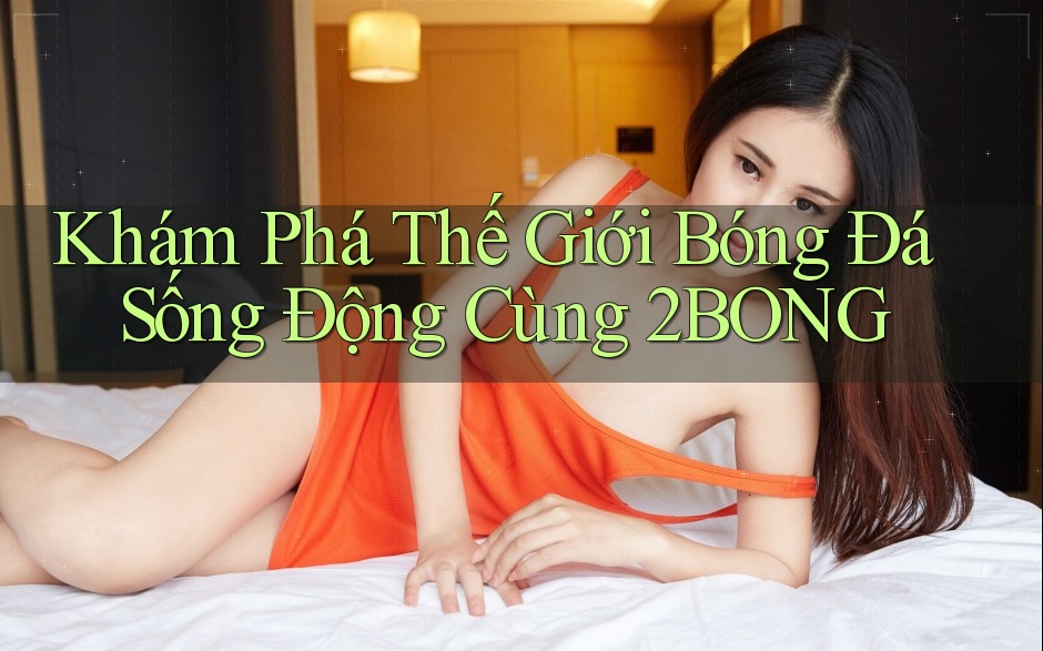 Khám Phá Thế Giới Bóng Đá Sống Động Cùng 2BONG