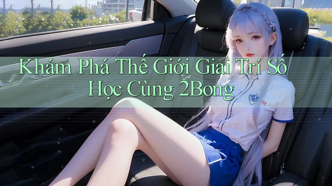 Khám Phá Thế Giới Giải Trí Số Học Cùng 2Bong Khám Phá Thế Giới Giải Trí Số Học Cùng 2Bong