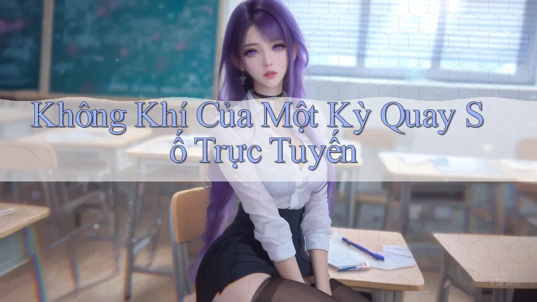 Không Khí Của Một Kỳ Quay Số Trực Tuyến