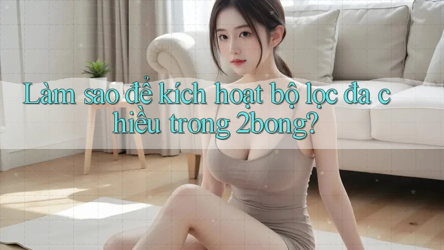 Làm sao để kích hoạt bộ lọc đa chiều trong 2bong? Làm sao để kích hoạt bộ lọc đa chiều trong 2bong?