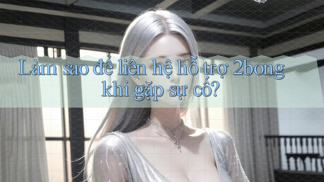 Làm sao để liên hệ hỗ trợ 2bong khi gặp sự cố? Làm sao để liên hệ hỗ trợ 2bong khi gặp sự cố?
