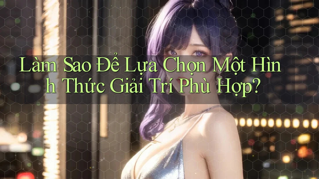 Làm Sao Để Lựa Chọn Một Hình Thức Giải Trí Phù Hợp?
