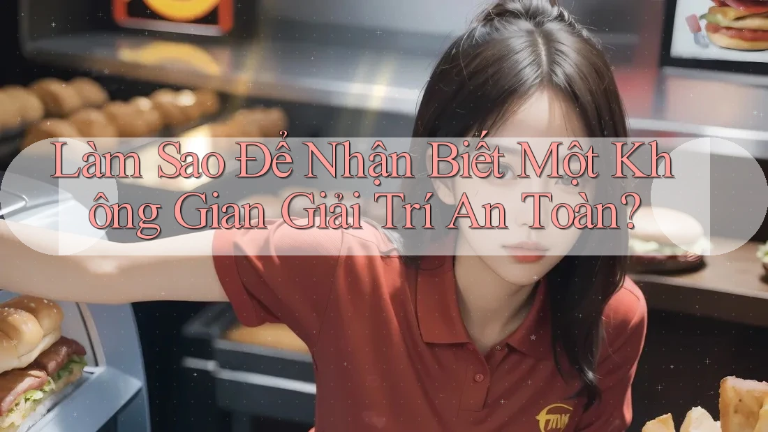 Làm Sao Để Nhận Biết Một Không Gian Giải Trí An Toàn? Làm Sao Để Nhận Biết Một Không Gian Giải Trí An Toàn?