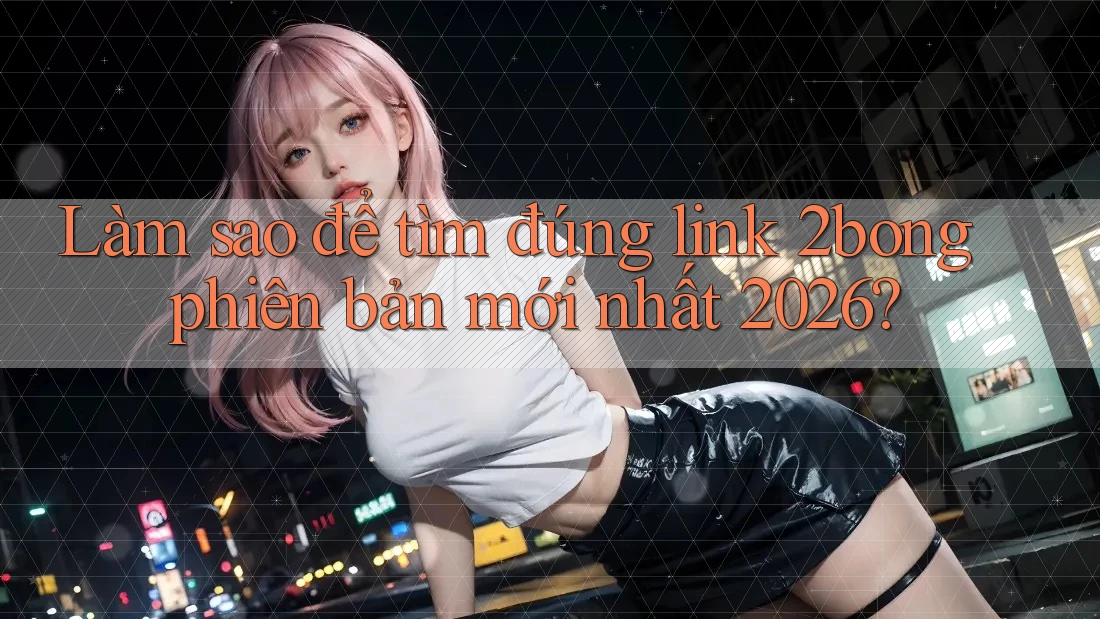 Làm sao để tìm đúng link 2bong phiên bản mới nhất 2026? Làm sao để tìm đúng link 2bong phiên bản mới nhất 2026?