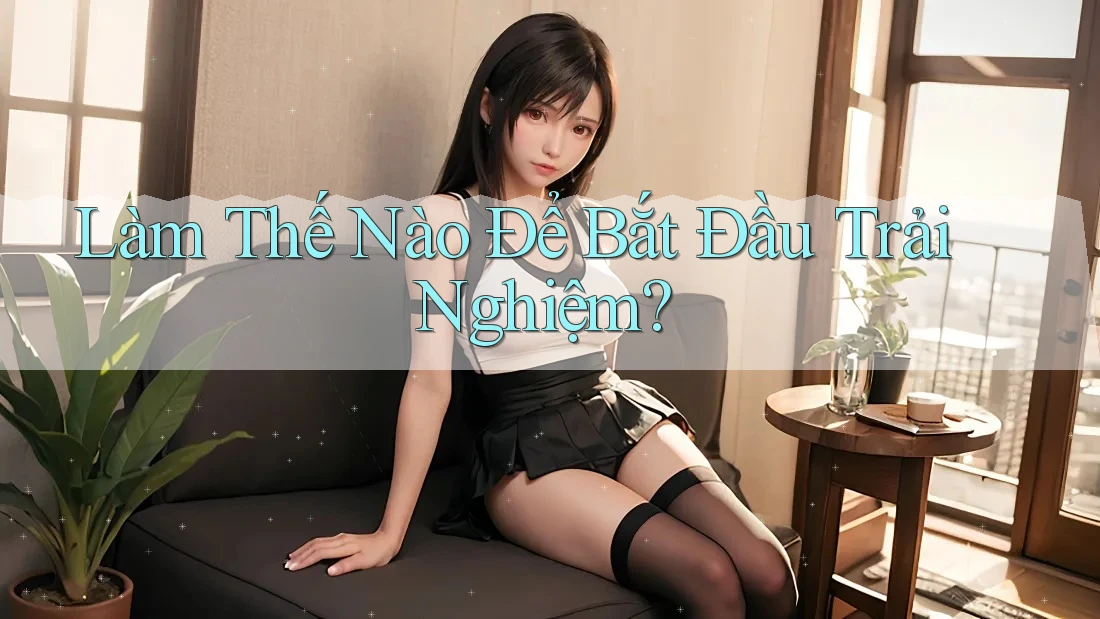 Làm Thế Nào Để Bắt Đầu Trải Nghiệm?